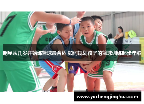 明星从几岁开始练篮球最合适 如何规划孩子的篮球训练起步年龄