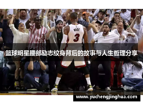 篮球明星腰部励志纹身背后的故事与人生哲理分享