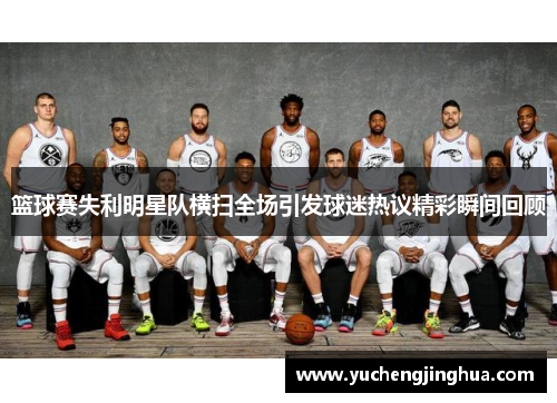 篮球赛失利明星队横扫全场引发球迷热议精彩瞬间回顾
