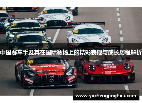 中国赛车手及其在国际赛场上的精彩表现与成长历程解析