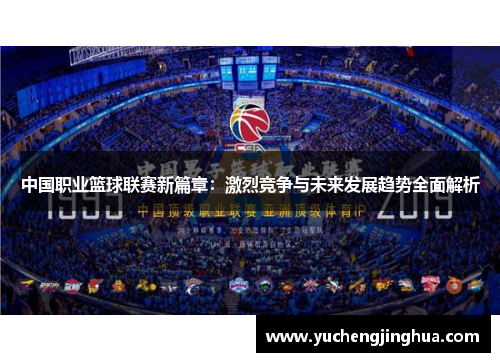 中国职业篮球联赛新篇章：激烈竞争与未来发展趋势全面解析