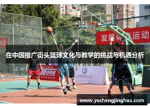 在中国推广街头篮球文化与教学的挑战与机遇分析