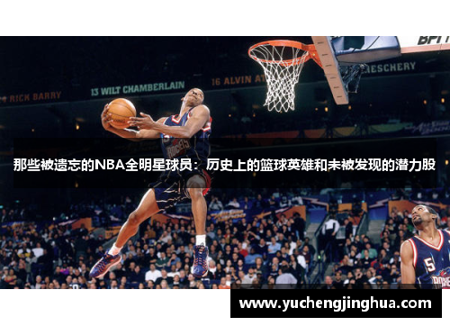 那些被遗忘的NBA全明星球员：历史上的篮球英雄和未被发现的潜力股