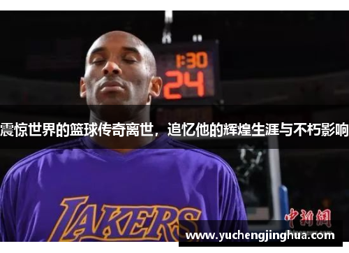 震惊世界的篮球传奇离世，追忆他的辉煌生涯与不朽影响