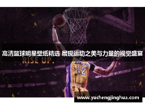 高清篮球明星壁纸精选 展现运动之美与力量的视觉盛宴